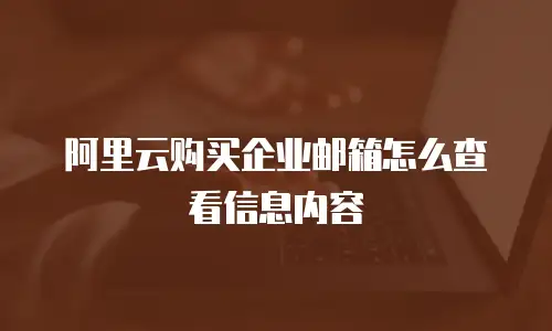 阿里云购买企业邮箱怎么查看信息内容