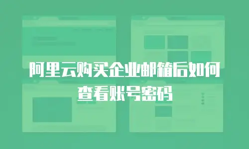阿里云购买企业邮箱后如何查看账号密码
