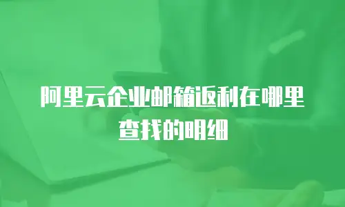 阿里云企业邮箱返利在哪里查找的明细