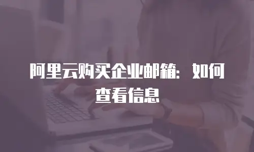 阿里云购买企业邮箱：如何查看信息