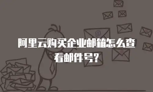 阿里云购买企业邮箱怎么查看邮件号?