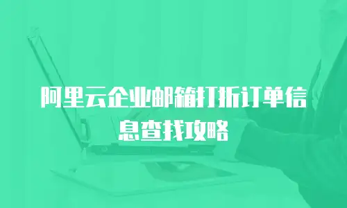 阿里云企业邮箱打折订单信息查找攻略