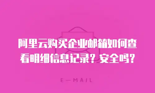 阿里云购买企业邮箱如何查看明细信息记录？安全吗？
