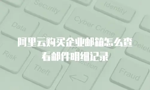 阿里云购买企业邮箱怎么查看邮件明细记录