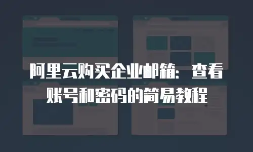 阿里云购买企业邮箱:查看账号和密码的简易教程