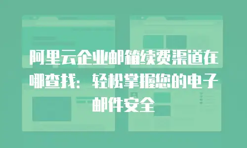 阿里云企业邮箱续费渠道在哪查找：轻松掌握您的电子邮件安全