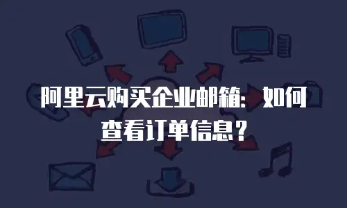 阿里云购买企业邮箱：如何查看订单信息？