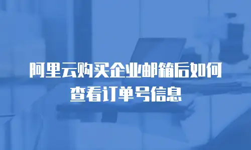 阿里云购买企业邮箱后如何查看订单号信息