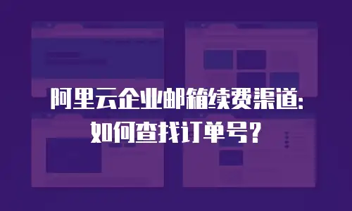 阿里云企业邮箱续费渠道：如何查找订单号？