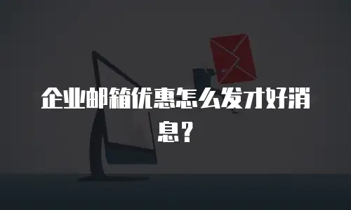 企业邮箱优惠怎么发才好消息？