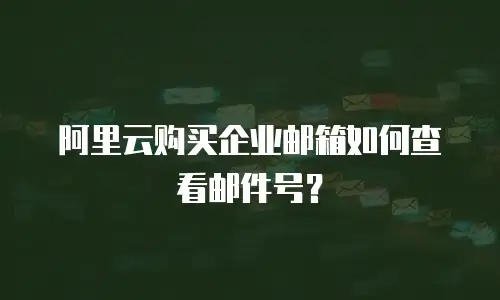 阿里云购买企业邮箱如何查看邮件号?