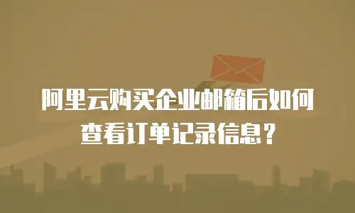 阿里云购买企业邮箱后如何查看订单记录信息？