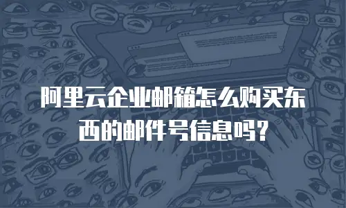 阿里云企业邮箱怎么购买东西的邮件号信息吗？