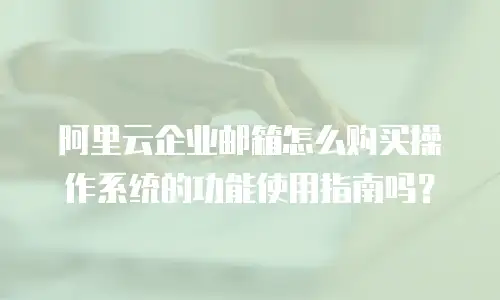 阿里云企业邮箱怎么购买操作系统的功能使用指南吗?