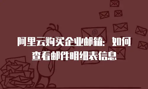 阿里云购买企业邮箱：如何查看邮件明细表信息