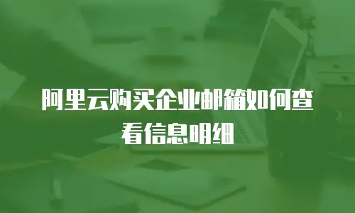阿里云购买企业邮箱如何查看信息明细