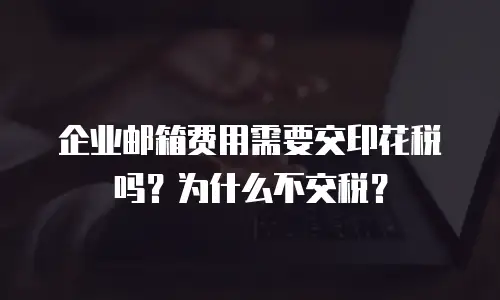 企业邮箱费用需要交印花税吗？为什么不交税？