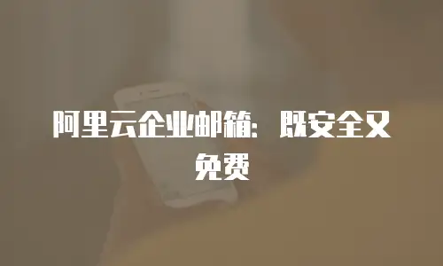阿里云企业邮箱：既安全又免费