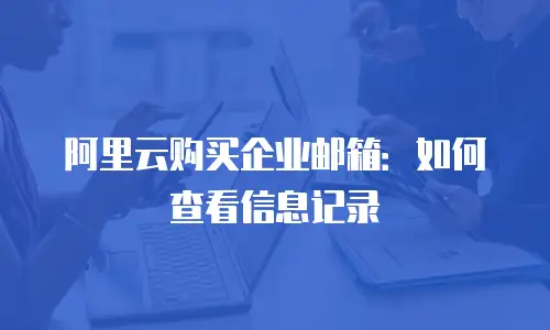 阿里云购买企业邮箱：如何查看信息记录