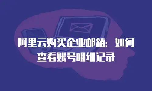 阿里云购买企业邮箱:如何查看账号明细记录