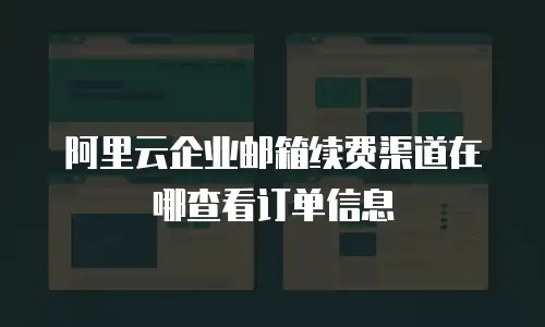 阿里云企业邮箱续费渠道在哪查看订单信息