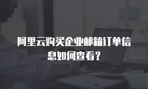 阿里云购买企业邮箱订单信息如何查看？