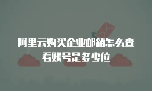 阿里云购买企业邮箱怎么查看账号是多少位