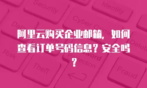阿里云购买企业邮箱，如何查看订单号码信息？安全吗？