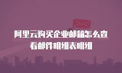 阿里云购买企业邮箱怎么查看邮件明细表明细