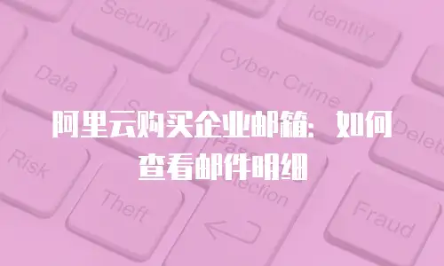 阿里云购买企业邮箱：如何查看邮件明细