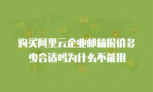 购买阿里云企业邮箱报价多少合适吗为什么不能用