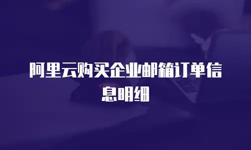阿里云购买企业邮箱订单信息明细