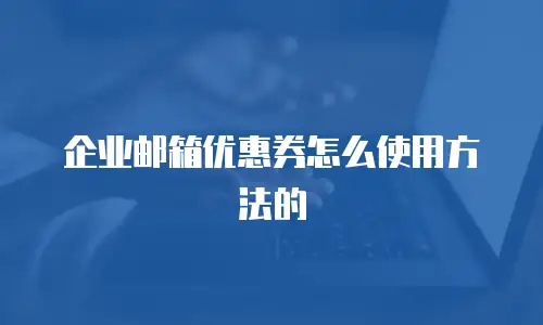 企业邮箱优惠券怎么使用方法的