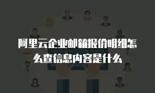 阿里云企业邮箱报价明细怎么查信息内容是什么