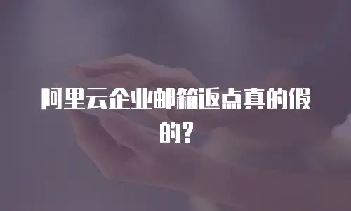 阿里云企业邮箱返点真的假的?