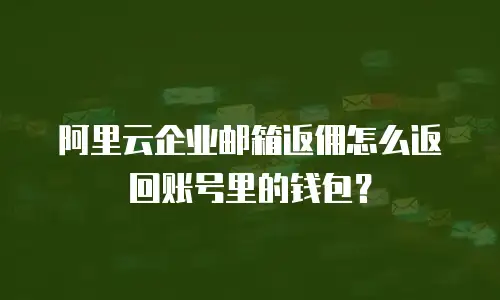 阿里云企业邮箱返佣怎么返回账号里的钱包？
