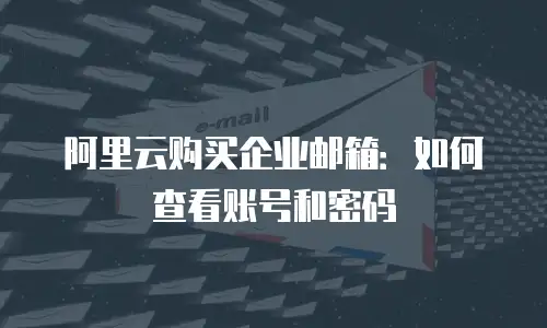 阿里云购买企业邮箱：如何查看账号和密码