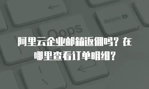 阿里云企业邮箱返佣吗？在哪里查看订单明细？