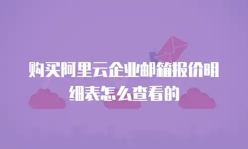 购买阿里云企业邮箱报价明细表怎么查看的