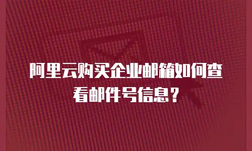 阿里云购买企业邮箱如何查看邮件号信息？