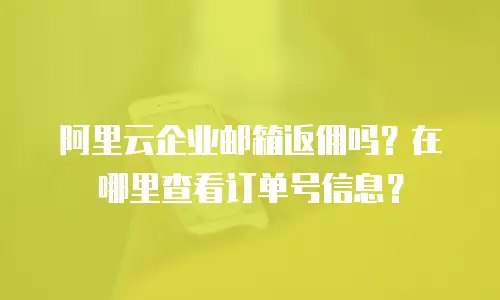 阿里云企业邮箱返佣吗？在哪里查看订单号信息？
