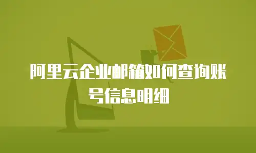 阿里云企业邮箱如何查询账号信息明细