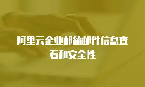 阿里云企业邮箱邮件信息查看和安全性