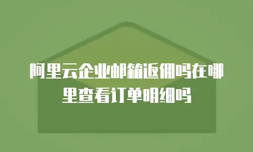 阿里云企业邮箱返佣吗在哪里查看订单明细吗