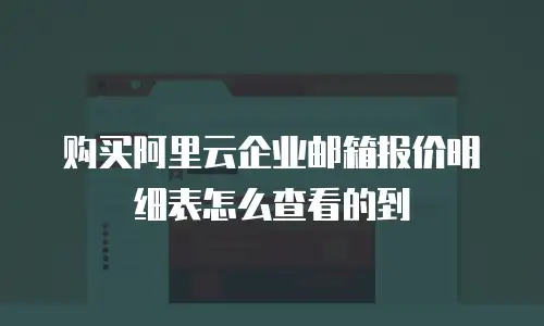 购买阿里云企业邮箱报价明细表怎么查看的到