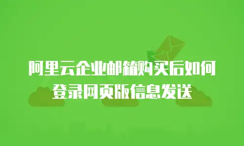 阿里云企业邮箱购买后如何登录网页版信息发送