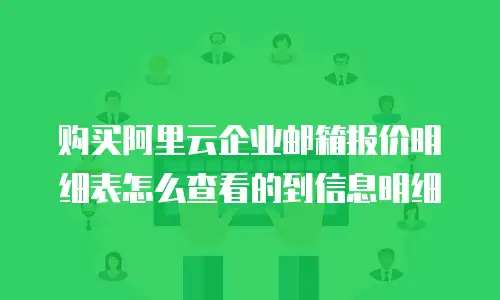 购买阿里云企业邮箱报价明细表怎么查看的到信息明细
