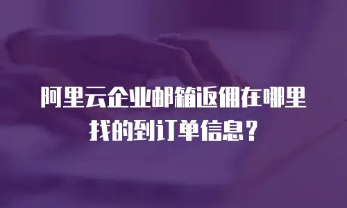 阿里云企业邮箱返佣在哪里找的到订单信息?