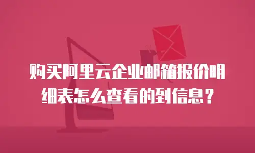 购买阿里云企业邮箱报价明细表怎么查看的到信息？