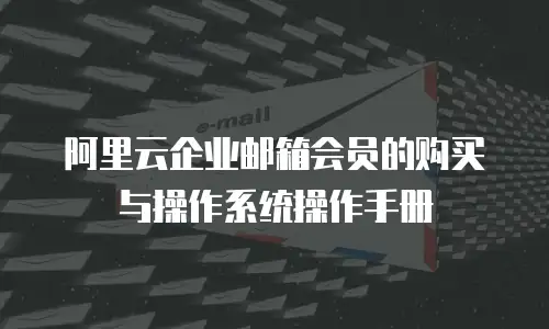 阿里云企业邮箱会员的购买与操作系统操作手册